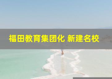 福田教育集团化 新建名校